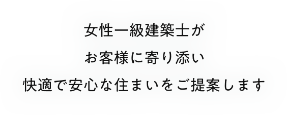 女性一級建築士が女性目線のきめ細かいプランをご提案します。